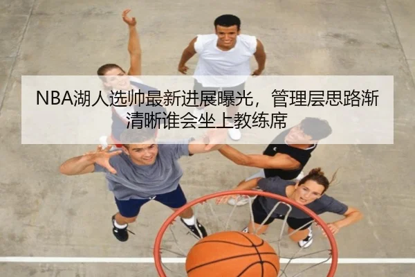 NBA湖人选帅最新进展曝光，管理层思路渐清晰谁会坐上教练席
